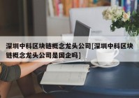 深圳中科区块链概念龙头公司[深圳中科区块链概念龙头公司是国企吗]