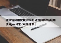 区块链底层使用java的公司[区块链底层使用java的公司叫什么]