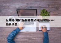 区块链c端产品有哪些公司[区块链csac最新消息]