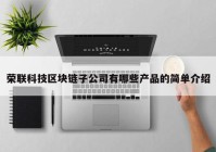 荣联科技区块链子公司有哪些产品的简单介绍