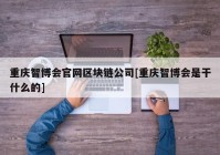 重庆智博会官网区块链公司[重庆智博会是干什么的]