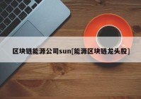 区块链能源公司sun[能源区块链龙头股]