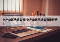 全产业区块链公司[全产业区块链公司排行榜]