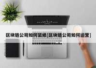 区块链公司如何装修[区块链公司如何运营]