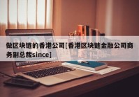 做区块链的香港公司[香港区块链金融公司商务副总裁since]