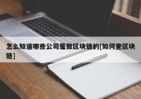 怎么知道哪些公司是做区块链的[如何查区块链]