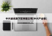 中兴通讯旗下区块链公司[中兴产业链]