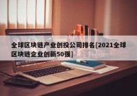 全球区块链产业创投公司排名[2021全球区块链企业创新50强]