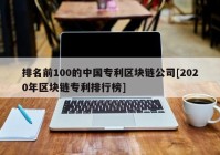 排名前100的中国专利区块链公司[2020年区块链专利排行榜]