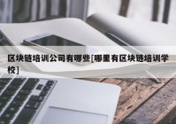 区块链培训公司有哪些[哪里有区块链培训学校]