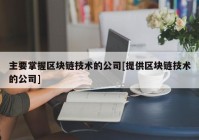 主要掌握区块链技术的公司[提供区块链技术的公司]