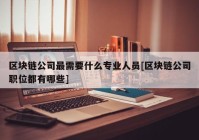 区块链公司最需要什么专业人员[区块链公司职位都有哪些]