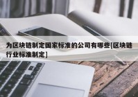 为区块链制定国家标准的公司有哪些[区块链行业标准制定]