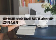 银行有阻区块链创业公司发展[区块链对银行起到什么作用]