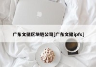 广东文储区块链公司[广东文储ipfs]