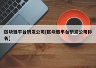 区块链平台研发公司[区块链平台研发公司排名]