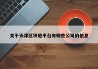 关于天津区块链平台有哪些公司的信息