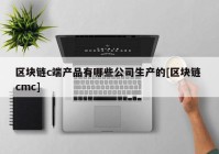 区块链c端产品有哪些公司生产的[区块链 cmc]