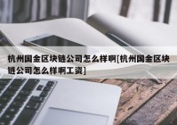 杭州国金区块链公司怎么样啊[杭州国金区块链公司怎么样啊工资]